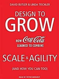 Design to Grow: How Coca-Cola Learned to Combine Scale and Agility (and How You Can Too) (Audio CD)