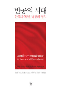 반공의 시대 :한국과 독일, 냉전의 정치 =Antikommunismus in Korea und Deutschland : zur Zeit des Kalten Krieges 