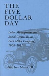 The Five Dollar Day: Labor Management and Social Control in the Ford Motor Company, 1908-1921 (Paperback)