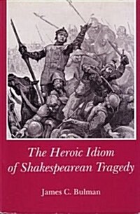 Heroic Idiom of Shakespearean Tragedy (Hardcover)