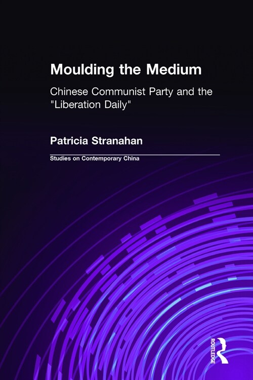 Moulding the Medium: Chinese Communist Party and the Liberation Daily (Hardcover)