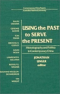 Using the Past to Serve the Present: Historiography and Politics in Contemporary China (Hardcover)