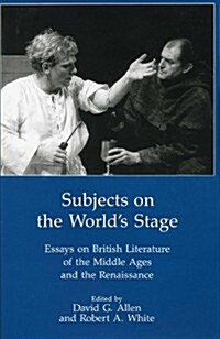 Subjects on the Worlds Stage: Essays on British Literature of the Middle Ages and the Renaissqance (Hardcover)