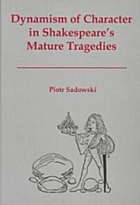 Dynamism of Character in Shakespeares Mature Tragedies (Hardcover)