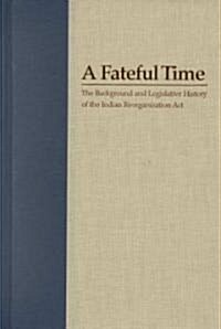 A Fateful Time: Legislation and Background of the Indian Reorganization ACT (Hardcover)