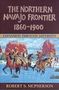 The Northern Navajo Frontier, 1860-1900: Expansion Through Adversity (Paperback)