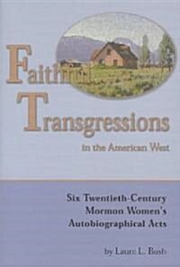 Faithful Transgressions in the American West: Six Twentieth-Century Mormon Womens Autobiographical Acts (Paperback)