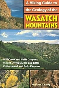 A Hiking Guide to the Geology of the Wasatch Mountains: Mill Creek and Neffs Canyons, Mount Olympus, Big and Little Cottonwood and Bells Canyons (Paperback)