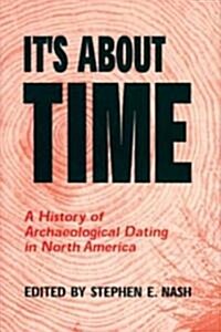 Its about Time: A History of Archaeological Dating in North America (Paperback)