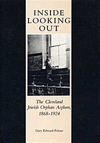 Inside Looking Out: The Cleveland Jewish Orphan Asylum, 1868-1924 (Hardcover)