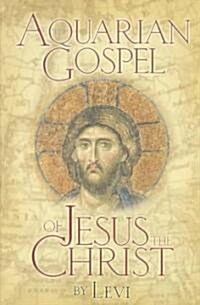 The Aquarian Gospel of Jesus the Christ: The Philosophic and Practical Basis of the Church Universal and World Religion of the Aquarian Age; Transcrib (Paperback)