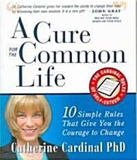 A Cure for the Common Life: The Cardinal Rules of Self-Esteem: 10 Guidelines That Give You the Courage to Change (Paperback)