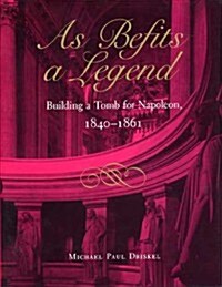 As Befits a Legend: Building a Tomb for Napoleon, 1840-1861 (Hardcover)