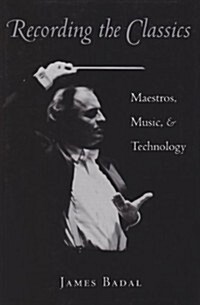 Recording the Classics: Maestros, Music, and Technology (Hardcover)