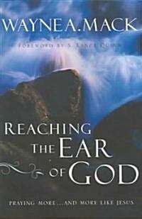 Reaching the Ear of God : Praying More . . . and More Like Jesus (Paperback)