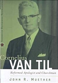 Cornelius Van Til : Reformed Apologist and Churchman (Hardcover)