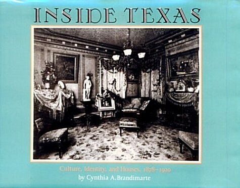Inside Texas: Culture, Identity and Houses, 1878-1920 (Hardcover)