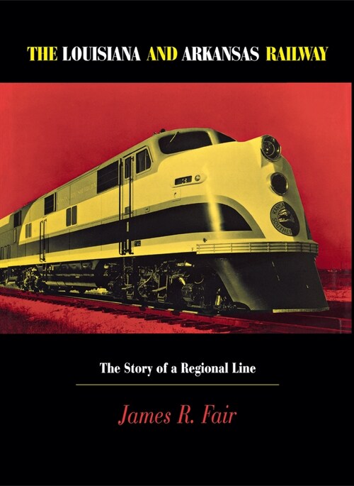 Louisiana and Arkansas Railway: The Story of a Regional Line (Hardcover)