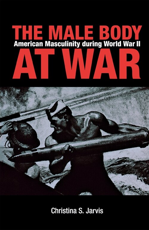 The Male Body at War: American Masculinity During World War II (Hardcover)