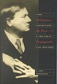 Politicians, the Press, and Propaganda: Lord Northcliffe and the Great War, 1914-1919 (Hardcover)