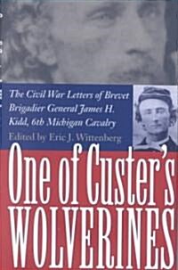 One of Custers Wolverines: The Civil War Letters of Brevet Brigadier General James H. Kidd, 6th Michigan Cavalry (Hardcover)