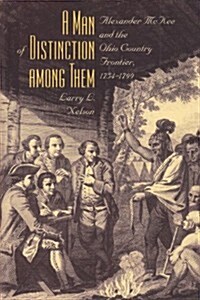 A Man of Distinction Among: Alexander McKee and British-Indian Affairs Along the Ohio Country Frontier, 1754-1799 (Paperback)