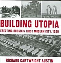 Building Utopia: Erecting Russias First Modern City, 1930 (Hardcover)