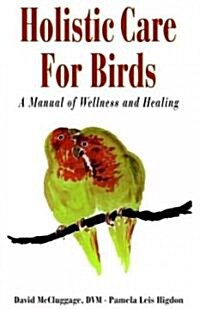 Holistic Care for Birds: A Manual of Wellness and Healing (Hardcover)