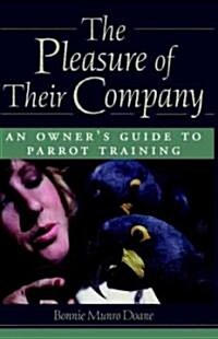The Pleasure of Their Company: An Owners Guide to Parrot Training (Hardcover)