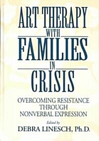 Art Therapy with Families in Crisis: Overcoming Resistance Through Nonverbal Expression (Hardcover)