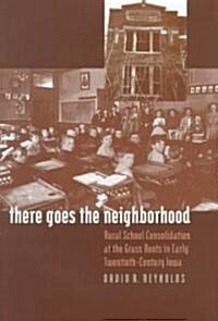 There Goes the Neighborhood: Rural School Consolidation at the Grass Roots in Early Twentieth-Century Iowa (Hardcover)