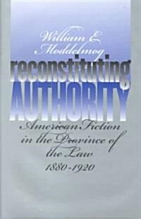 Reconstituting Authority: American Fiction in the Province of the Law, 1880-1920 (Hardcover)