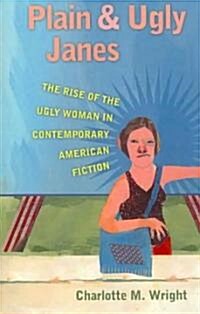 Plain and Ugly Janes: The Rise of the Ugly Woman in Contemporary American Fiction (Paperback, Revised)