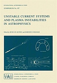 Unstable Current Systems and Plasma Instabilities in Astrophysics: Proceedings of the 107th Symposium of the International Astronomical Union Held in (Hardcover, 1985)