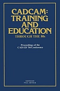 Cadcam: Training and Education Through the 80s: Proceedings of the CAD Ed 84 Conference (Paperback, Softcover Repri)