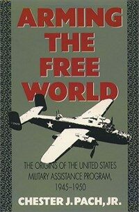 Arming the free world : the origins of the United States military assistance program, 1945-1950