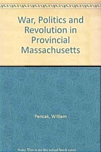 War, Politics and Revolution in Provincial Massachusetts (Hardcover)