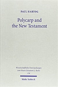 Polycarp and the New Testament: The Occasion, Rhetoric, Theme, and Unity of the Epistle to the Philippians and Its Allusions to New Testament Literatu (Paperback)