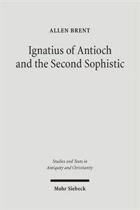 Ignatius of Antioch and the Second Sophistic : a study of an early Christian transformation of pagan culture