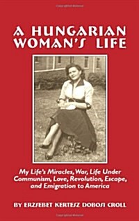 A Hungarian Womans Life: My Lifes Miracles, War, Life Under Communiism, Love, Revolution, Escape, and Emigration to America (Hardcover)