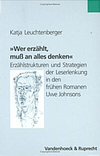 Wer Erzahlt, Muss an Alles Denken.: Erzahlstrukturen Und Strategien Der Leserlenkung in Den Fruhen Romanen Uwe Johnsons (Hardcover)