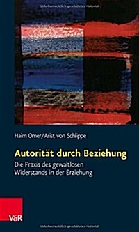 Autoritat Durch Beziehung: Die Praxis Des Gewaltlosen Widerstands in Der Erziehung (Paperback, 9, 2013)
