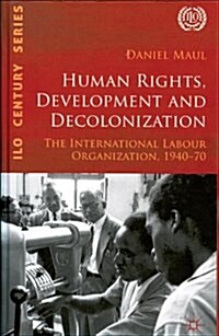 Human Rights, Development and Decolonization: The International Labour Organization, 1940-70 (Hardcover)