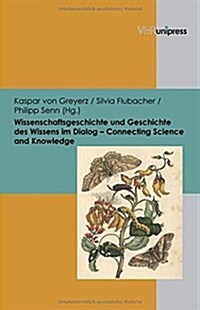 Wissenschaftsgeschichte Und Geschichte Des Wissens Im Dialog - Connecting Science and Knowledge: Schauplatze Der Forschung - Scenes of Research (Hardcover)