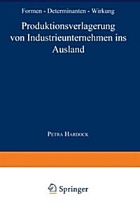 Produktionsverlagerung Von Industrieunternehmen Ins Ausland : Formen, Determinanten, Wirkung (Paperback)