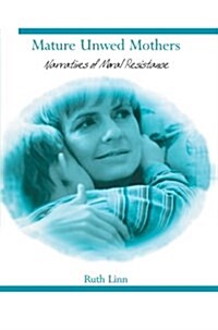 Mature Unwed Mothers: Narratives of Moral Resistance (Paperback, 2002)