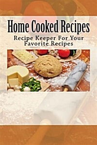 Home Cooked Recipes: Recipe Keeper for Your Favorite Recipes (Paperback)