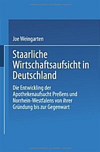 Staatliche Wirtschaftsaufsicht in Deutschland: Die Entwicklung Der Apothekenaufsicht Preu?ns Und Nordrhein-Westfalens Von Ihrer Gr?dung Bis Zur Gege (Paperback, 1989)