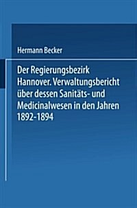 Der Regierungsbezirk Hannover: Verwaltungsbericht ?er Dessen Sanit?s- Und Medicinalwesen in Den Jahren 1892-1894 (Paperback, Softcover Repri)