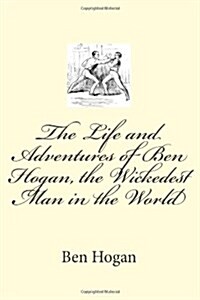 The Life and Adventures of Ben Hogan, the Wickedest Man in the World (Paperback)